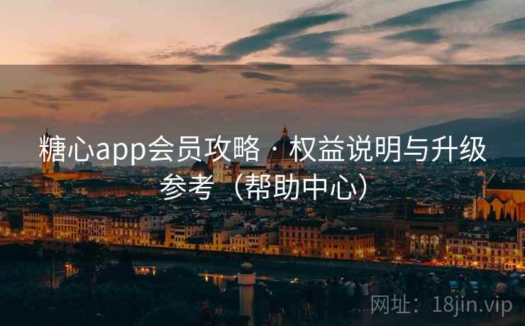 糖心app会员攻略 · 权益说明与升级参考（帮助中心）