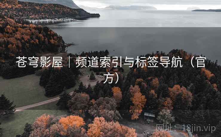 苍穹影屋｜频道索引与标签导航（官方）