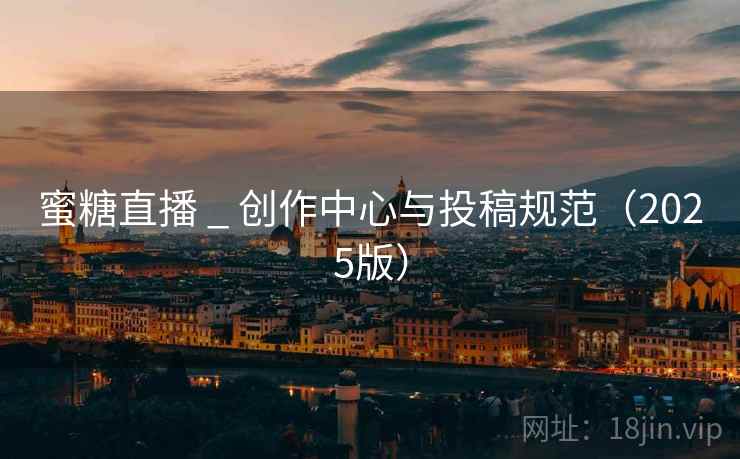 蜜糖直播 _ 创作中心与投稿规范（2025版）