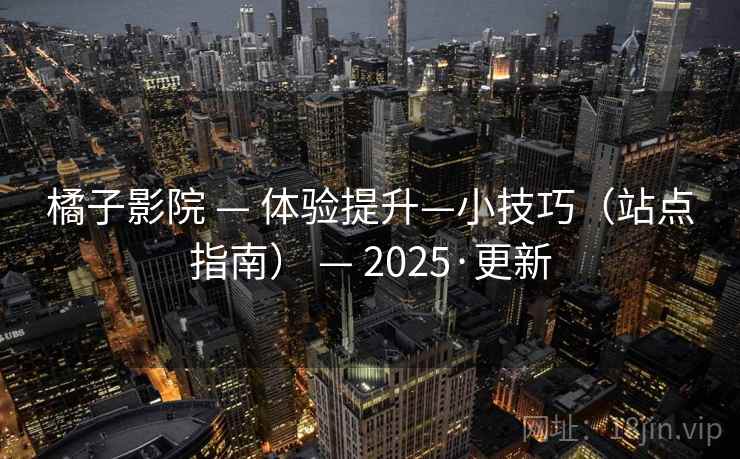 橘子影院 — 体验提升—小技巧（站点指南） — 2025·更新