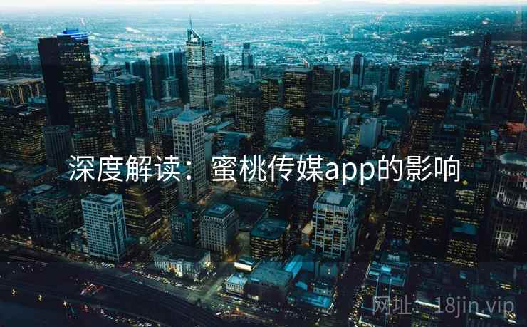 深度解读：蜜桃传媒app的影响