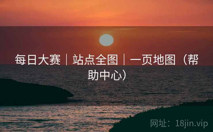 每日大赛｜站点全图｜一页地图（帮助中心）