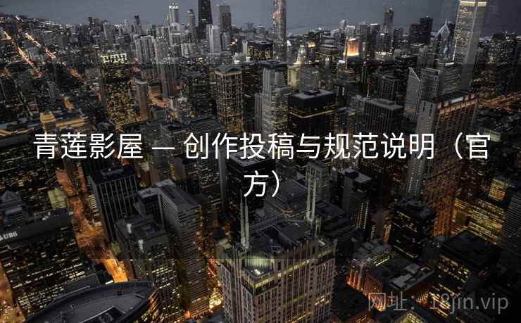 青莲影屋 — 创作投稿与规范说明（官方）