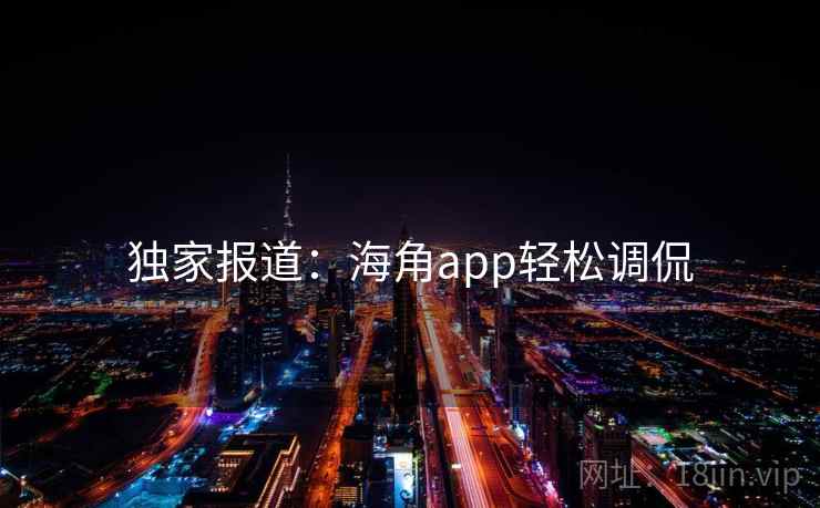 独家报道：海角app轻松调侃