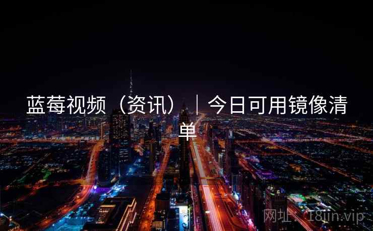 蓝莓视频（资讯）｜今日可用镜像清单