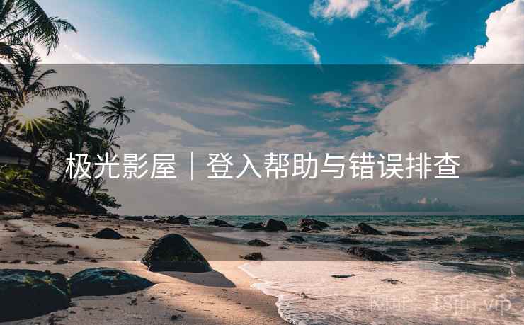 极光影屋｜登入帮助与错误排查