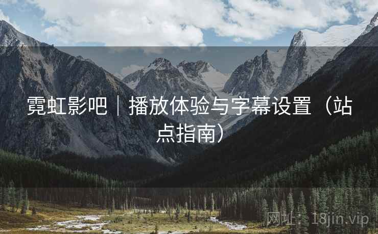霓虹影吧｜播放体验与字幕设置（站点指南）