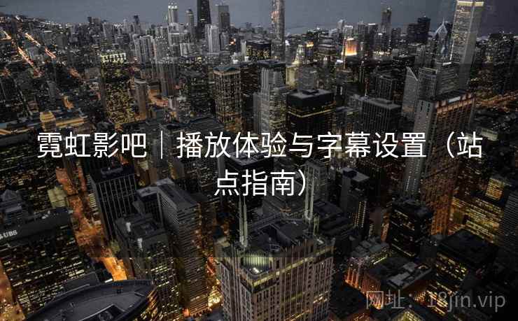 霓虹影吧｜播放体验与字幕设置（站点指南）