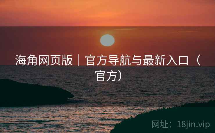 海角网页版｜官方导航与最新入口（官方）