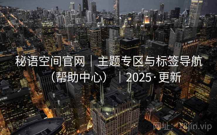 秘语空间官网｜主题专区与标签导航（帮助中心）｜2025·更新