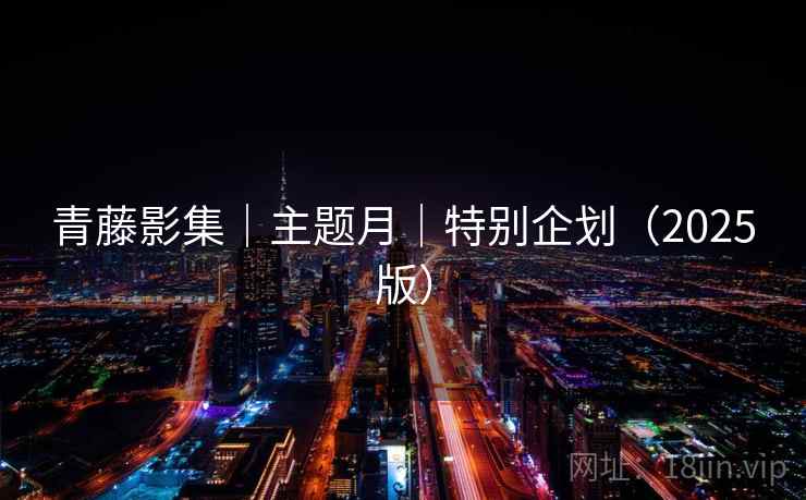 青藤影集｜主题月｜特别企划（2025版）