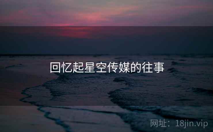 回忆起星空传媒的往事