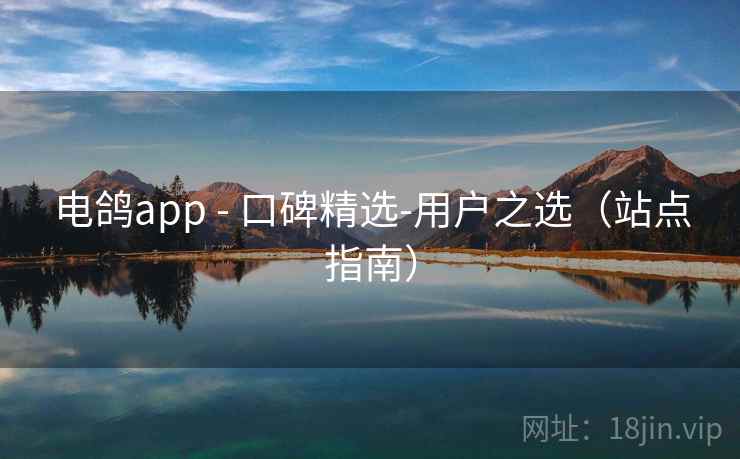 电鸽app - 口碑精选-用户之选（站点指南）