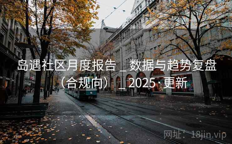 岛遇社区月度报告 _ 数据与趋势复盘（合规向） _ 2025·更新