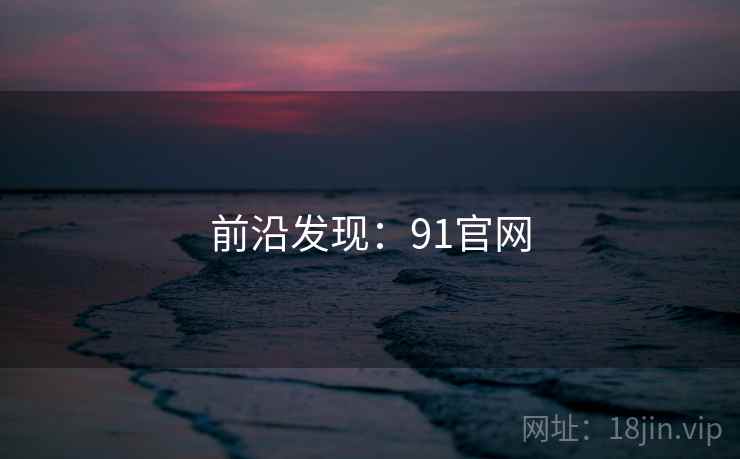 前沿发现：91官网