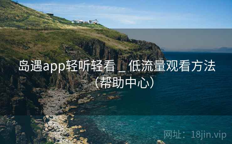 岛遇app轻听轻看 _ 低流量观看方法（帮助中心）