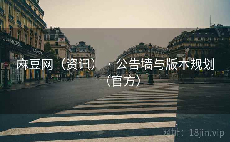 麻豆网（资讯） · 公告墙与版本规划（官方）