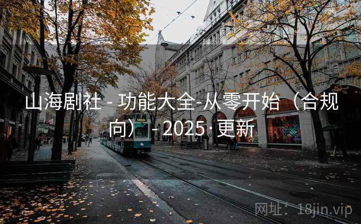 山海剧社 - 功能大全-从零开始（合规向） - 2025·更新