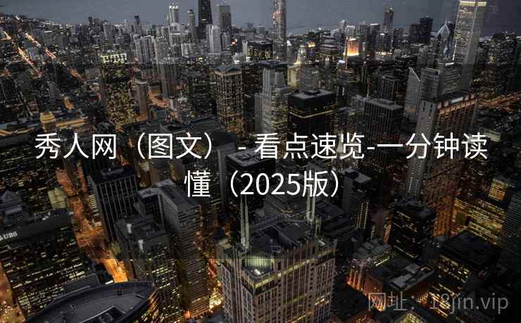 秀人网（图文） - 看点速览-一分钟读懂（2025版）