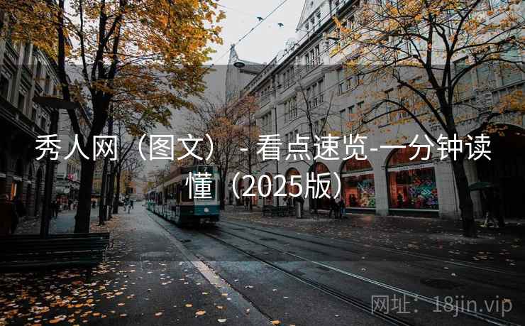 秀人网(图文) - 看点速览-一分钟读懂(2025版) 秀人网(图文) - 看点速览-一分钟读懂(2025版)